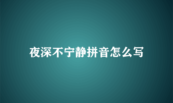 夜深不宁静拼音怎么写