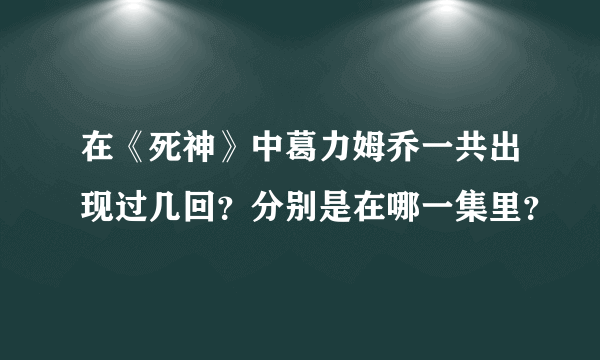 在《死神》中葛力姆乔一共出现过几回？分别是在哪一集里？