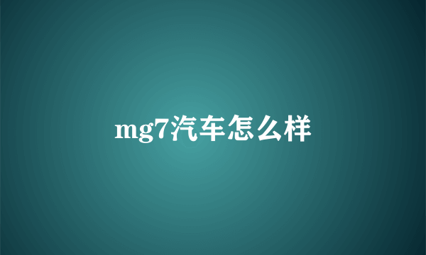 mg7汽车怎么样