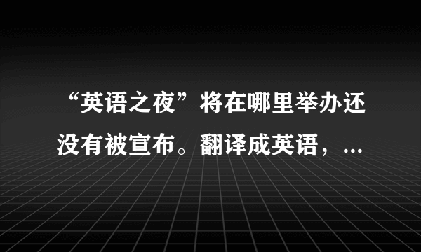 “英语之夜”将在哪里举办还没有被宣布。翻译成英语，谢谢啦～～