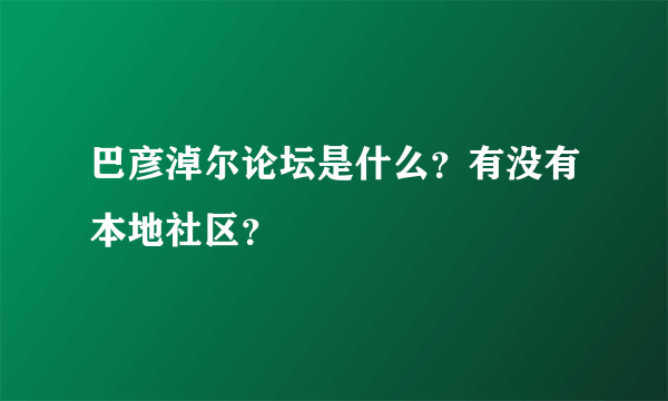 巴彦淖尔论坛是什么？有没有本地社区？