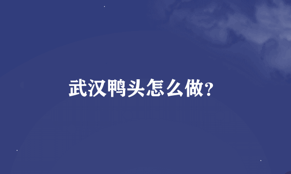 武汉鸭头怎么做？