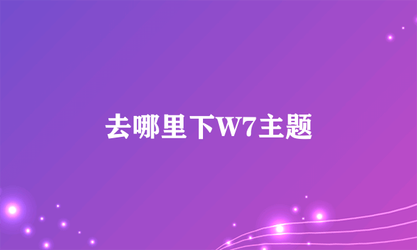 去哪里下W7主题