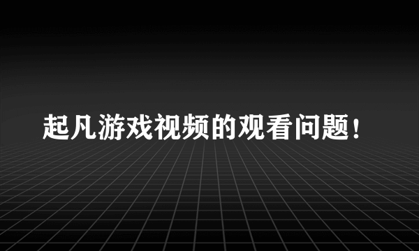 起凡游戏视频的观看问题！