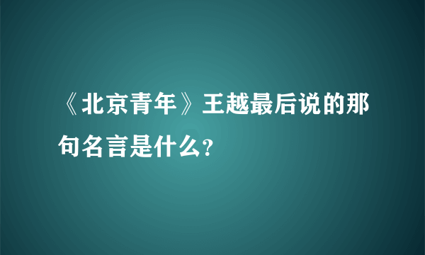 《北京青年》王越最后说的那句名言是什么？