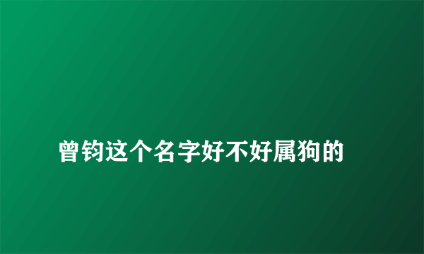 
曾钧这个名字好不好属狗的

