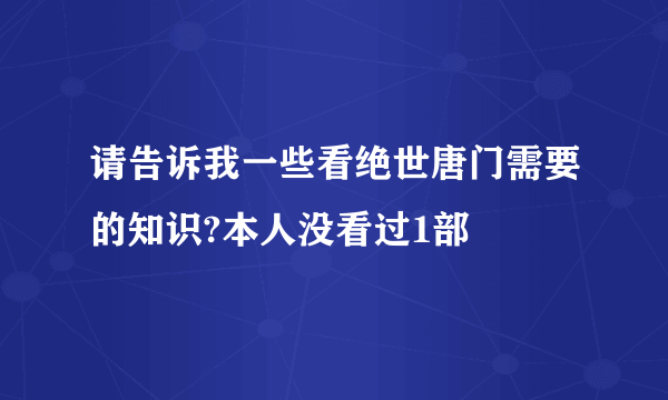 请告诉我一些看绝世唐门需要的知识?本人没看过1部