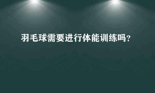 羽毛球需要进行体能训练吗？