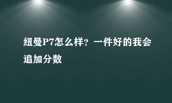 纽曼P7怎么样？一件好的我会追加分数