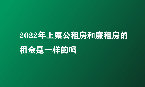 2022年上栗公租房和廉租房的租金是一样的吗