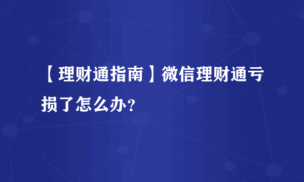 【理财通指南】微信理财通亏损了怎么办？