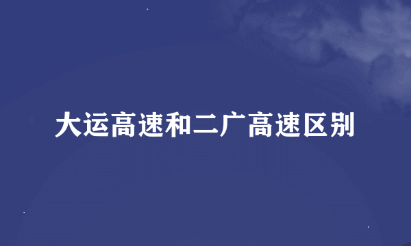 大运高速和二广高速区别