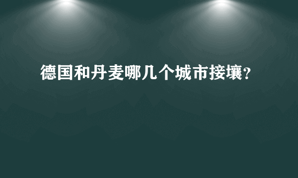 德国和丹麦哪几个城市接壤？