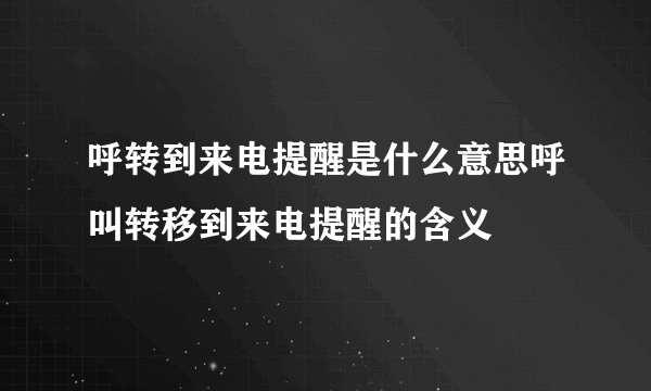 呼转到来电提醒是什么意思呼叫转移到来电提醒的含义