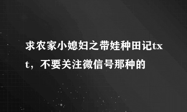 求农家小媳妇之带娃种田记txt，不要关注微信号那种的