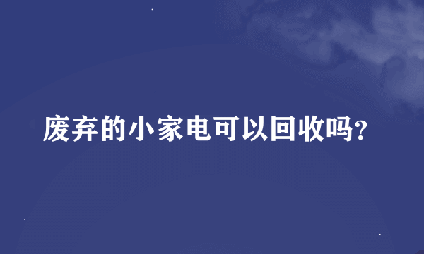 废弃的小家电可以回收吗？