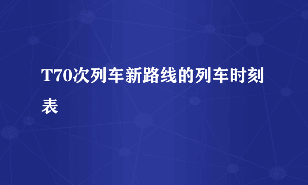 T70次列车新路线的列车时刻表