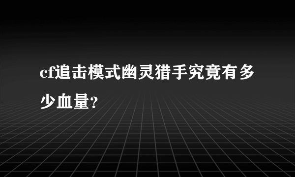 cf追击模式幽灵猎手究竟有多少血量？