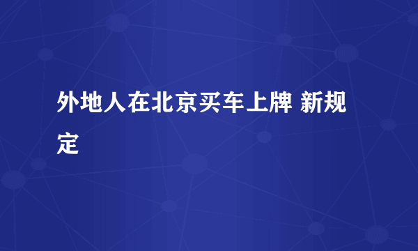 外地人在北京买车上牌 新规定