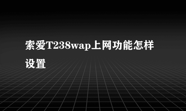 索爱T238wap上网功能怎样设置