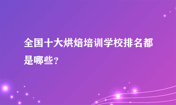 全国十大烘焙培训学校排名都是哪些？