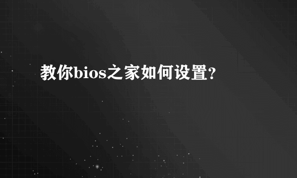 教你bios之家如何设置？