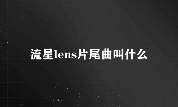 流星lens片尾曲叫什么