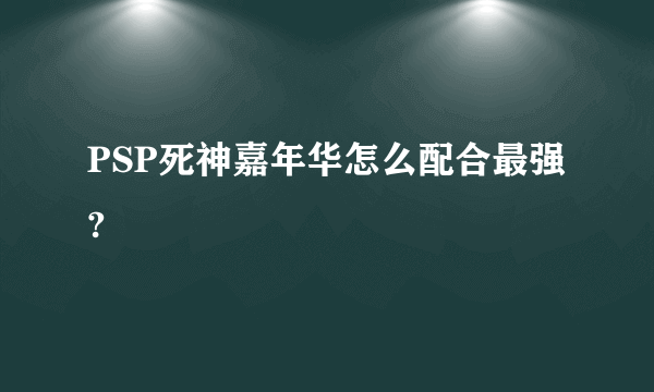 PSP死神嘉年华怎么配合最强?