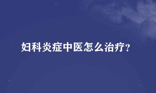 妇科炎症中医怎么治疗？