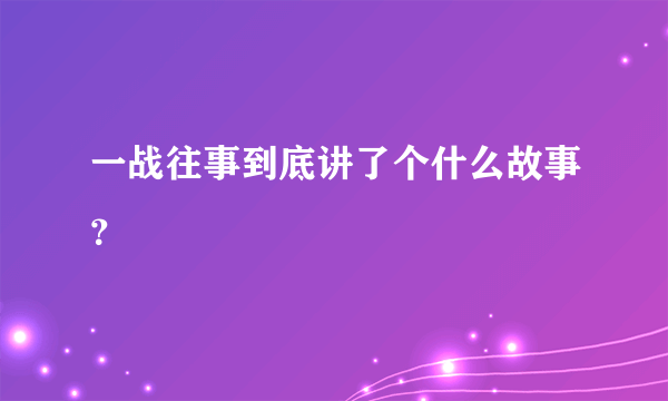 一战往事到底讲了个什么故事？