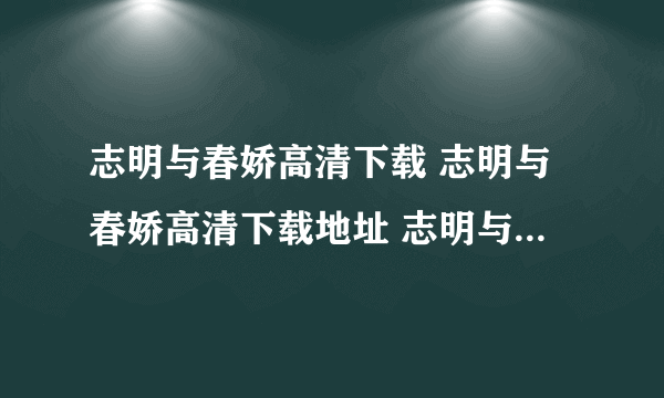 志明与春娇高清下载 志明与春娇高清下载地址 志明与春娇 国语粤语 迅雷下载网站网址地址