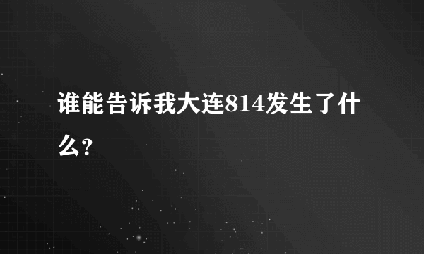 谁能告诉我大连814发生了什么？