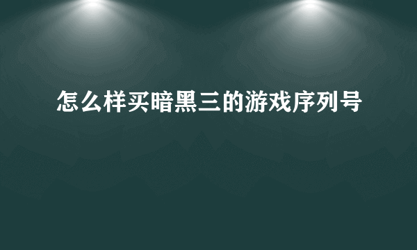 怎么样买暗黑三的游戏序列号