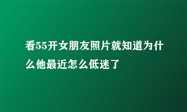 看55开女朋友照片就知道为什么他最近怎么低迷了