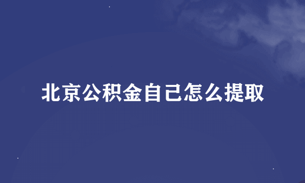 北京公积金自己怎么提取