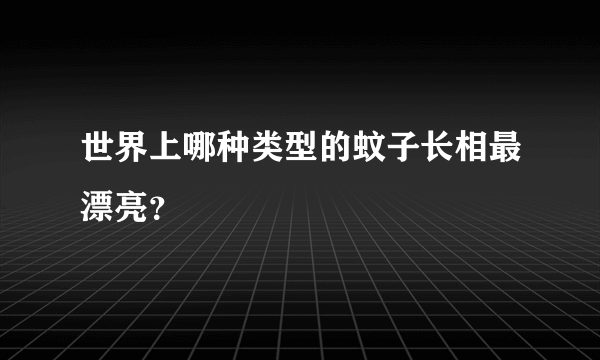 世界上哪种类型的蚊子长相最漂亮？