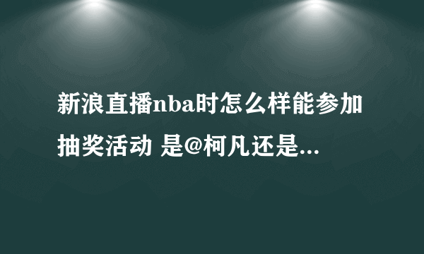 新浪直播nba时怎么样能参加抽奖活动 是@柯凡还是在直播间的右边发微薄啊？