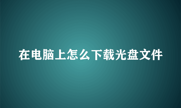 在电脑上怎么下载光盘文件