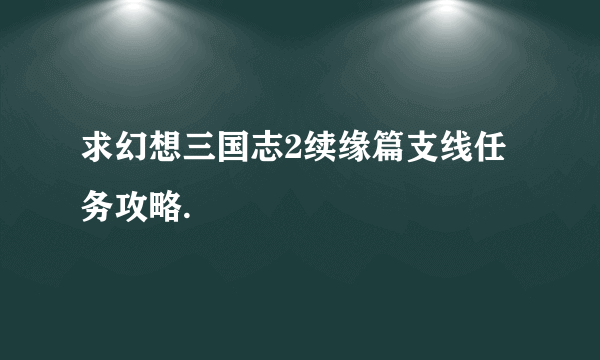 求幻想三国志2续缘篇支线任务攻略.