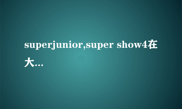 superjunior,super show4在大陆有几场？