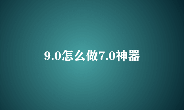 9.0怎么做7.0神器