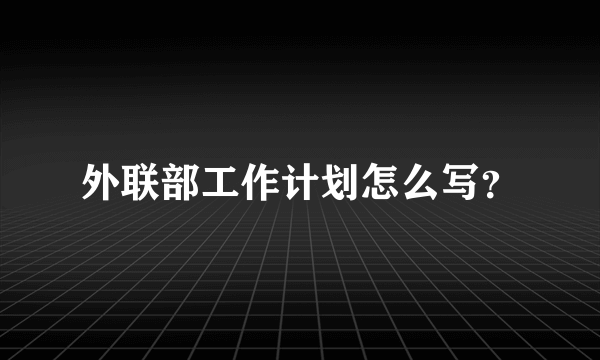 外联部工作计划怎么写？