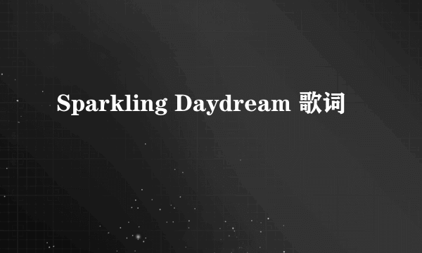 Sparkling Daydream 歌词