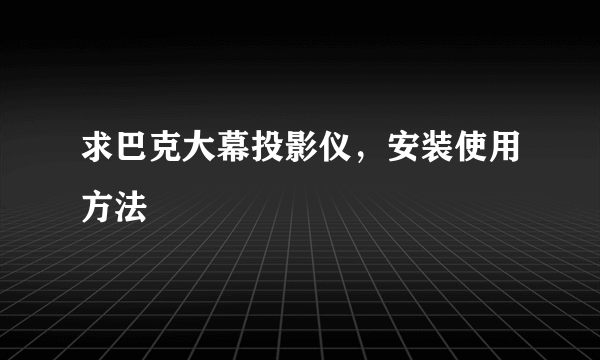 求巴克大幕投影仪，安装使用方法