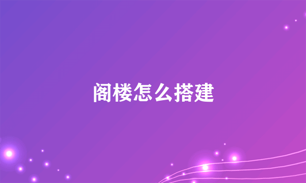 阁楼怎么搭建