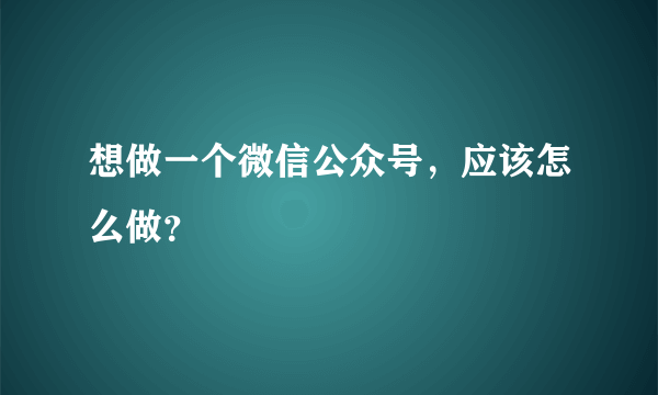 想做一个微信公众号，应该怎么做？