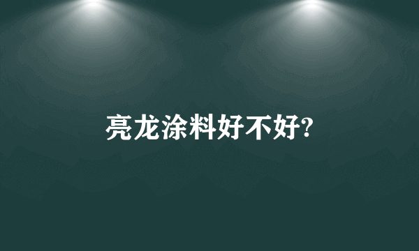 亮龙涂料好不好?