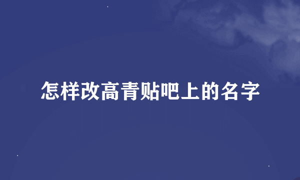 怎样改高青贴吧上的名字