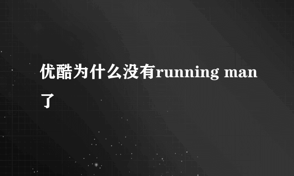 优酷为什么没有running man了