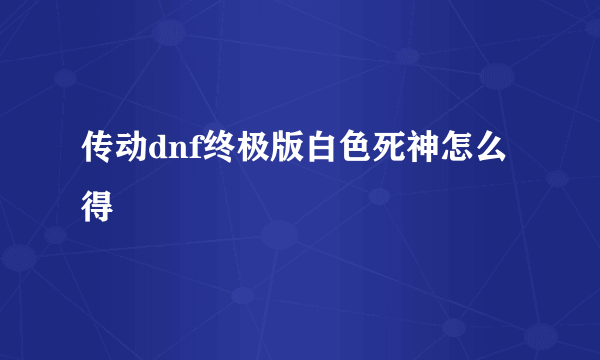 传动dnf终极版白色死神怎么得